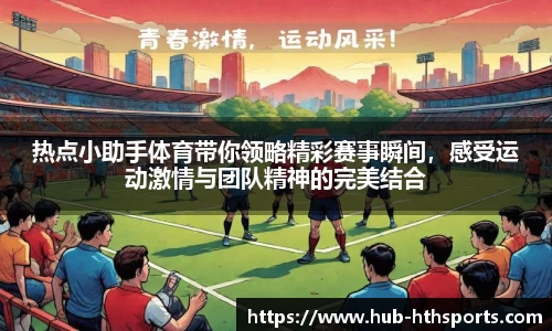 热点小助手体育带你领略精彩赛事瞬间，感受运动激情与团队精神的完美结合