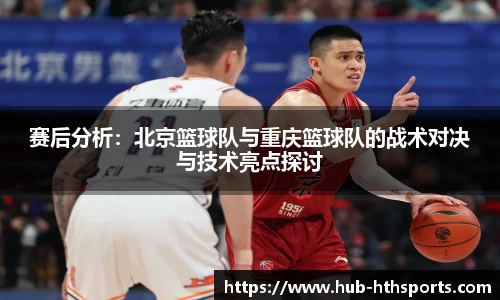 赛后分析：北京篮球队与重庆篮球队的战术对决与技术亮点探讨
