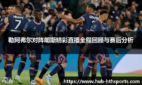 勒阿弗尔对阵朗斯精彩直播全程回顾与赛后分析